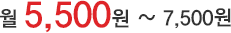 월 5,500원 ~ 7,500원