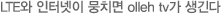 LTE와 인터넷이 뭉치면 olleh tv가 생긴다