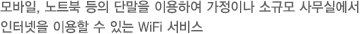 모바일, 노트북 등의 단말을 이용하여 가정이나 소규모 사무실에서 인터넷을 이용할 수 있는 WiFi 서비스
